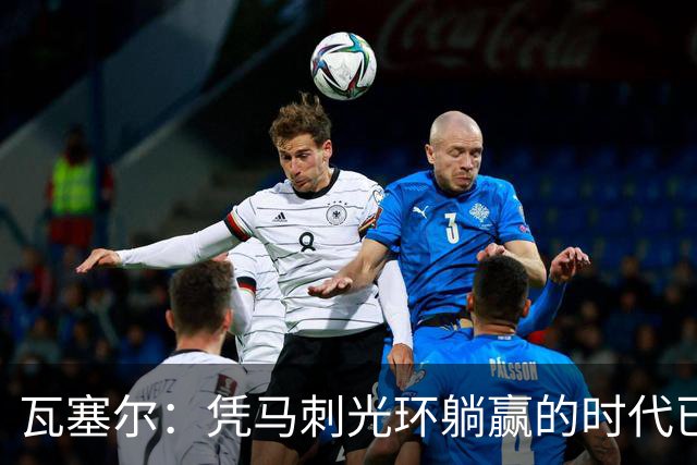瓦塞尔：凭马刺光环躺赢的时代已一去不返