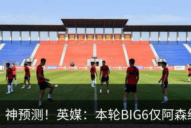 神预测！英媒：本轮BIG6仅阿森纳胜 曼城利物浦败北