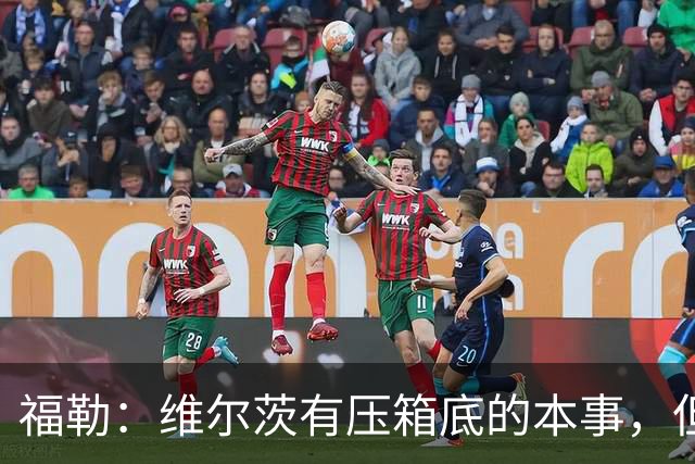 福勒：维尔茨有压箱底的本事，但为红军踢球会被期待更多