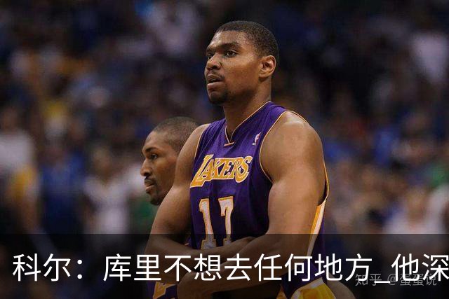 科尔：库里不想去任何地方 他深知作为球队门面的力量与价值