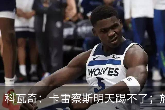 科瓦奇：卡雷察斯明天踢不了；施洛特贝克的脚踝有时还会疼