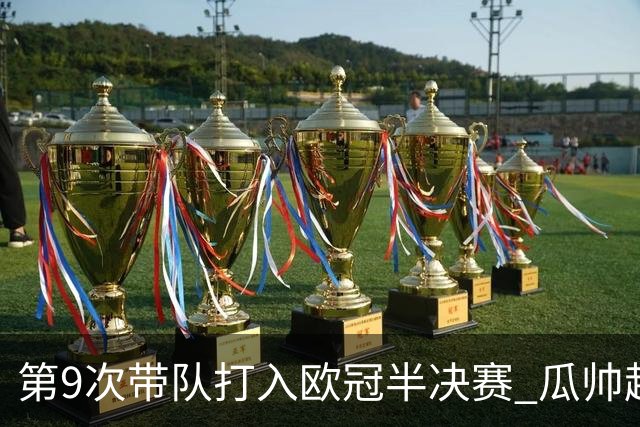 第9次带队打入欧冠半决赛 瓜帅超越穆帅安帅排第一