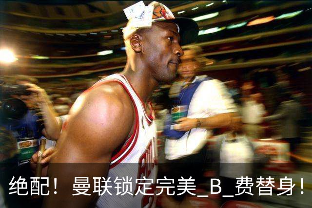 绝配！曼联锁定完美 B 费替身！1.2 亿抢英超全能 10 号