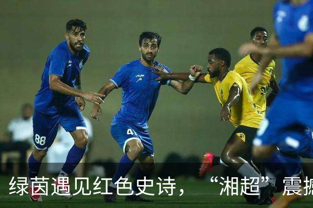 绿茵遇见红色史诗，“湘超”震撼双层TIFO致敬长征胜利90周年
