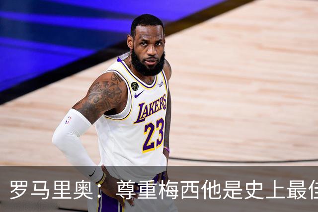 罗马里奥：尊重梅西他是史上最佳之一，但50年前贝利球技已超时代