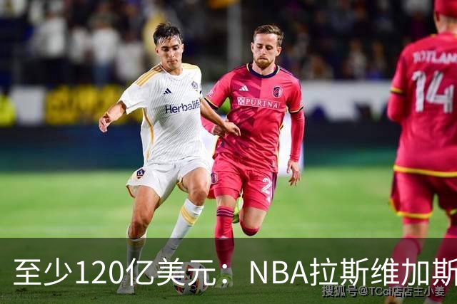 至少120亿美元：NBA拉斯维加斯扩军竞标进入最后阶段