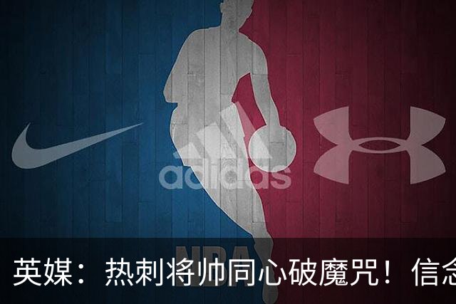 英媒：热刺将帅同心破魔咒！信念回归开启新起点