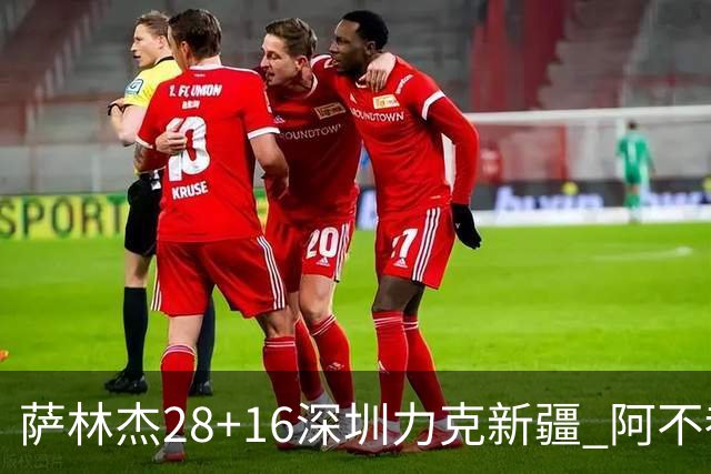 萨林杰28+16深圳力克新疆 阿不都沙拉木20+12