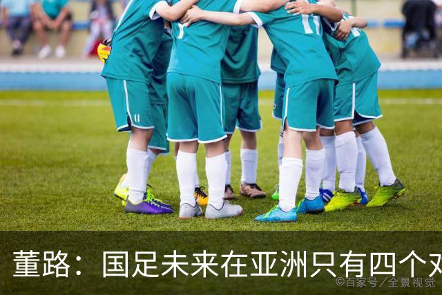 董路：国足未来在亚洲只有四个对手，我也能执教国足，足球一半以上失败是过高评估自己