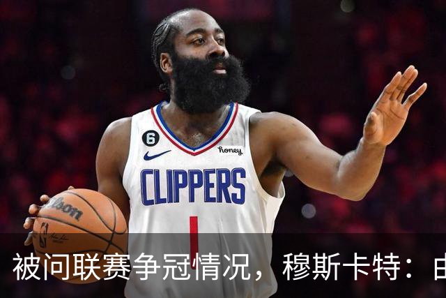 被问联赛争冠情况，穆斯卡特：由参与争冠的球队来衡量更为合适