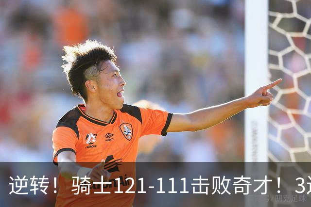 逆转！骑士121-111击败奇才！3连胜，此战看到5个事实：4年8200万签沃特森很值得