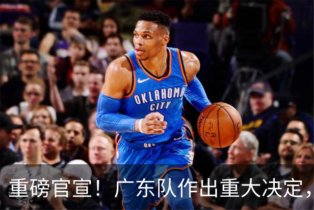 重磅官宣！广东队作出重大决定，亚帅裁掉胡明轩替补！
