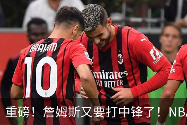 重磅！詹姆斯又要打中锋了！NBA最老的五号位...