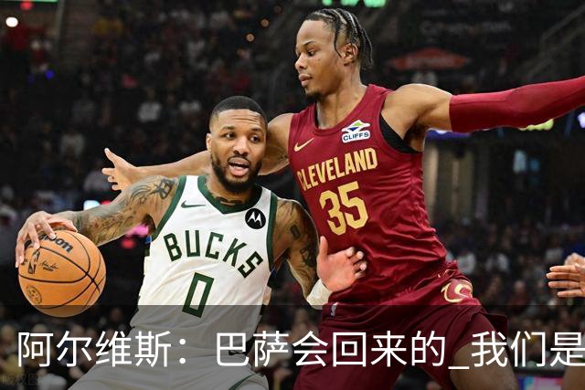 阿尔维斯：巴萨会回来的 我们是世界上最好的球队