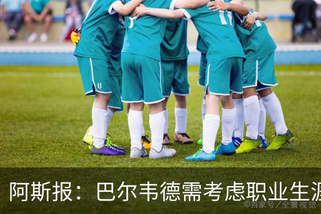 阿斯报：巴尔韦德需考虑职业生涯发展方向