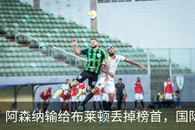 阿森纳输给布莱顿丢掉榜首，国际比赛日到来，阿尔特塔敲定新合同