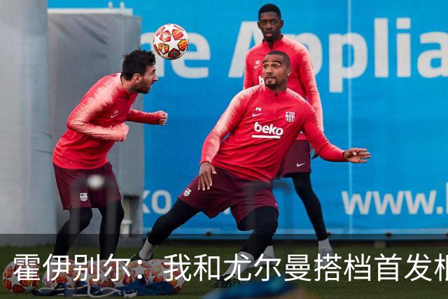 霍伊别尔：我和尤尔曼搭档首发根本行不通，丹麦主帅该从中二选一