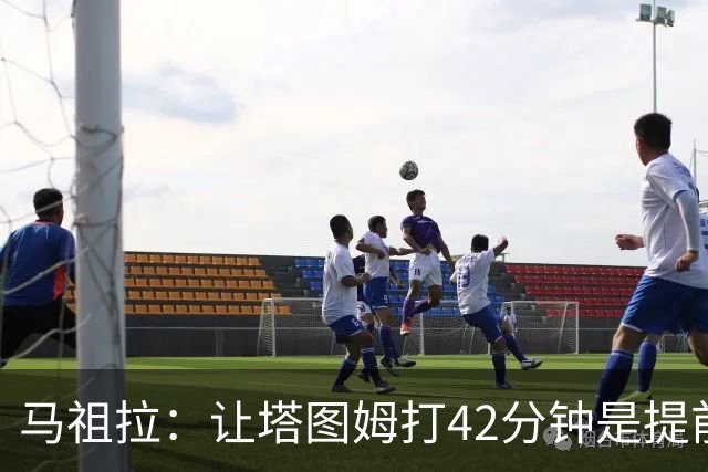 马祖拉：让塔图姆打42分钟是提前规划好的 必须信任运动科学团队