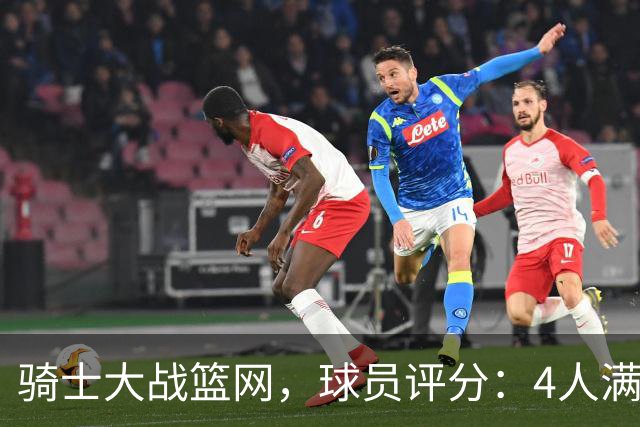 骑士大战篮网，球员评分：4人满分、4人达标、2人崩盘