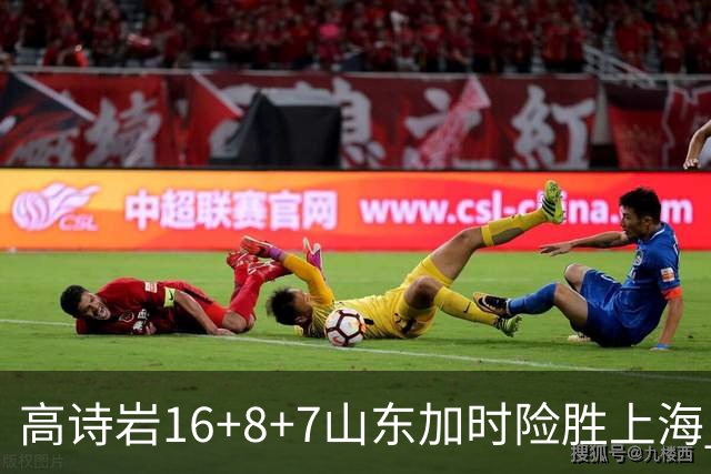 高诗岩16+8+7山东加时险胜上海 王哲林20+17