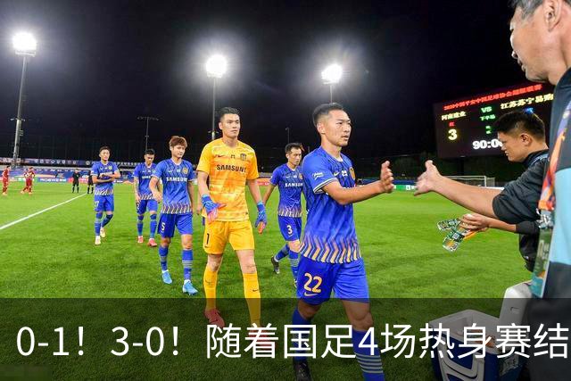 0-1！3-0！随着国足4场热身赛结束，亚洲杯悬了，世预赛也没希望