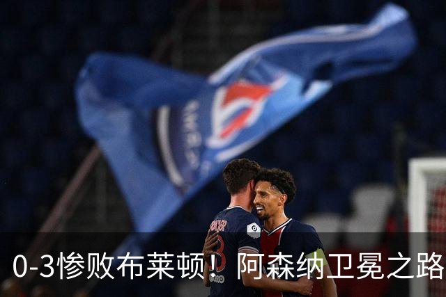 0-3惨败布莱顿！阿森纳卫冕之路遇阻，海鸥军团给枪手上了一课