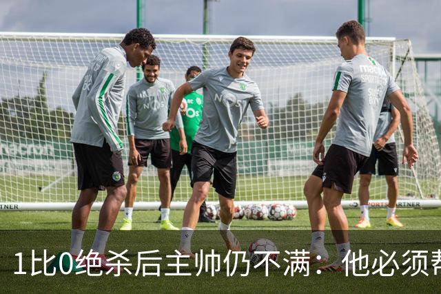 1比0绝杀后主帅仍不满：他必须帮我们更靠近禁区