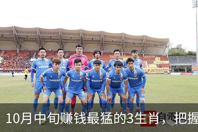 10月中旬赚钱最猛的3生肖，把握十足，下半年疯狂敛财前途无量