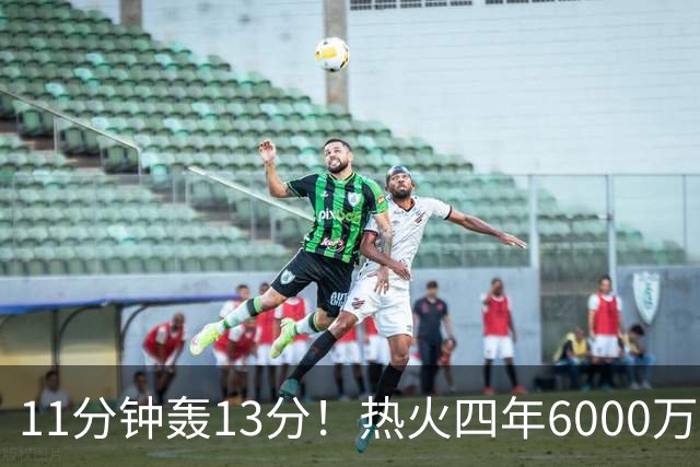 11分钟轰13分！热火四年6000万续约拉尔松赢麻 美媒：MIP前五