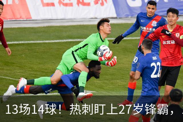 13场14球！热刺盯上27岁锋霸，1亿欧解约金成拦路虎