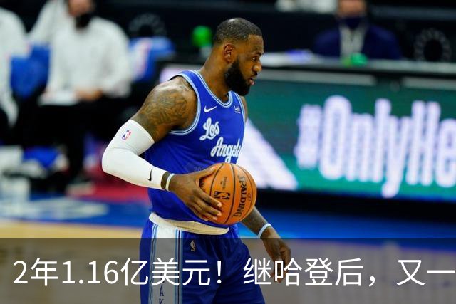 2年1.16亿美元！继哈登后，又一个让人感动的合同诞生了