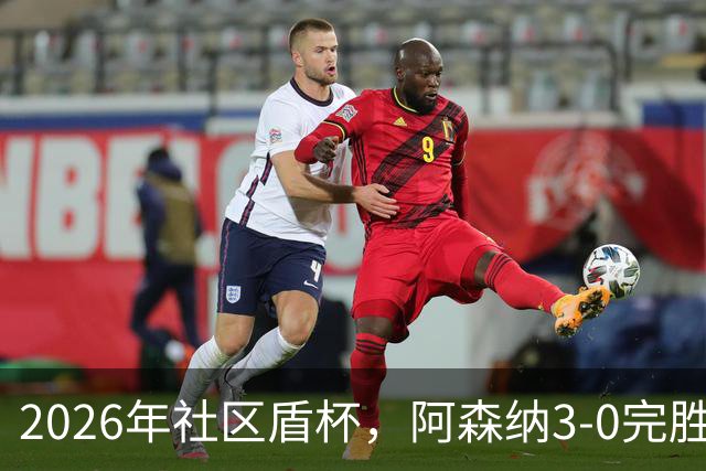 2026年社区盾杯，阿森纳3-0完胜曼城。