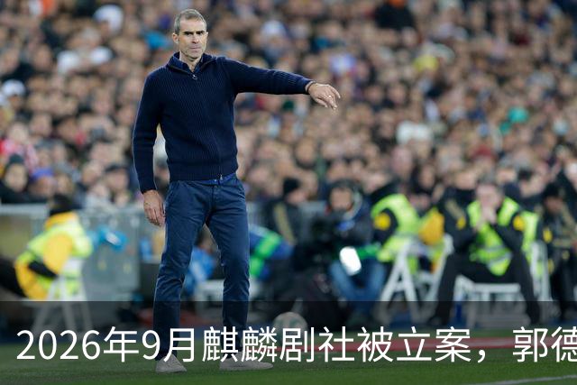 2026年9月麒麟剧社被立案，郭德纲从业三十年首次全程沉默