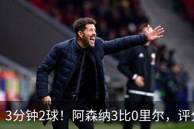 3分钟2球！阿森纳3比0里尔，评分最高却不是进球功臣