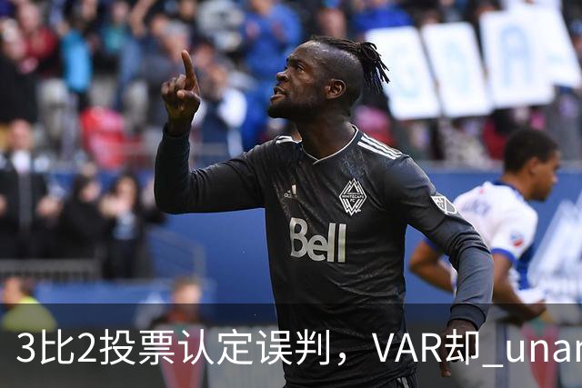 3比2投票认定误判，VAR却 unanimous 不介入