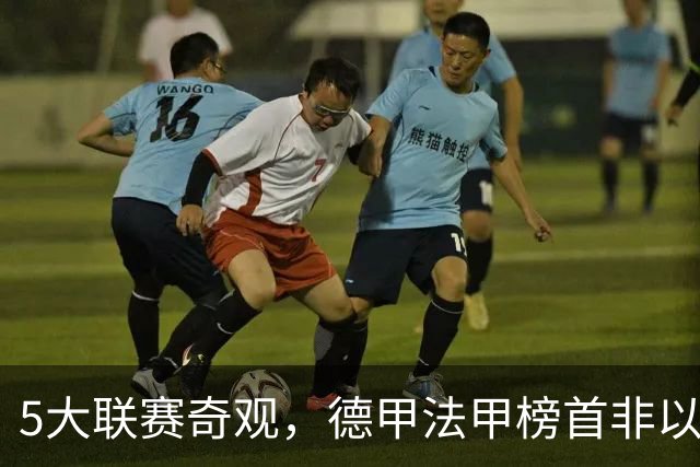 5大联赛奇观，德甲法甲榜首非以往霸主，1球队攻击力恐怖欲夺欧冠