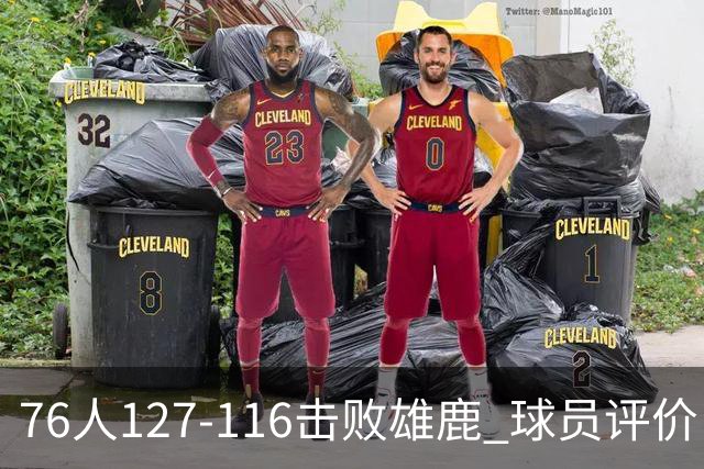 76人127-116击败雄鹿 球员评价：5人优秀，2人良好，3人低迷