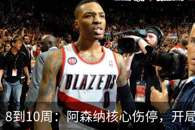 8到10周：阿森纳核心伤停，开局5场只赢1场的困局更难了