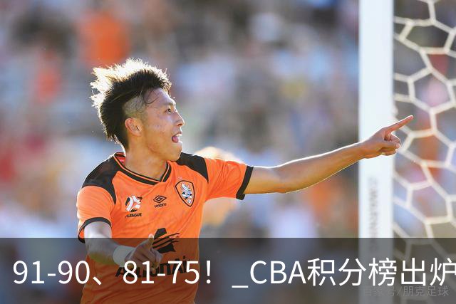 91-90、81-75！ CBA积分榜出炉： 北京第1 山东第10 广东第15 深圳垫底
