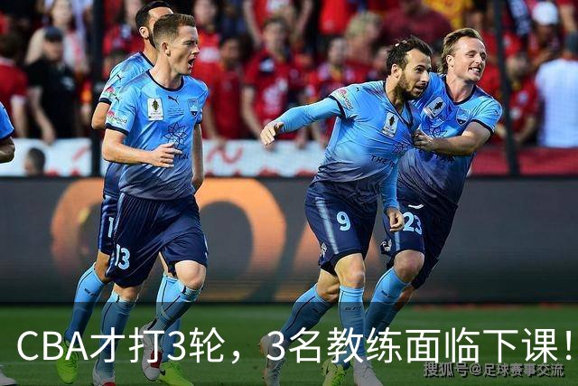 CBA才打3轮，3名教练面临下课！
