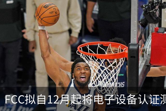 FCC拟自12月起将电子设备认证测试将转向美国及互惠经济体 排除中国大陆实验室