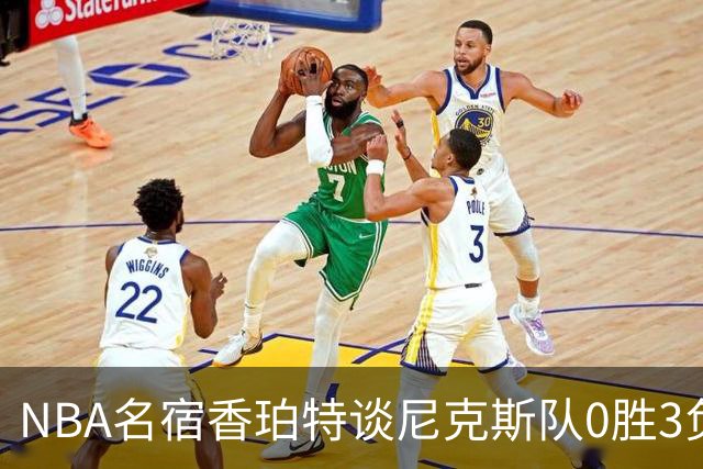 NBA名宿香珀特谈尼克斯队0胜3负开局：我看不出有什么糟糕的篮球