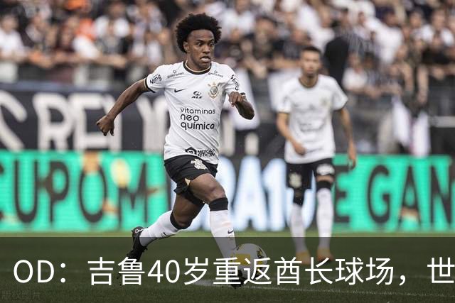 OD：吉鲁40岁重返酋长球场，世界杯欧冠冠军书写传奇生涯