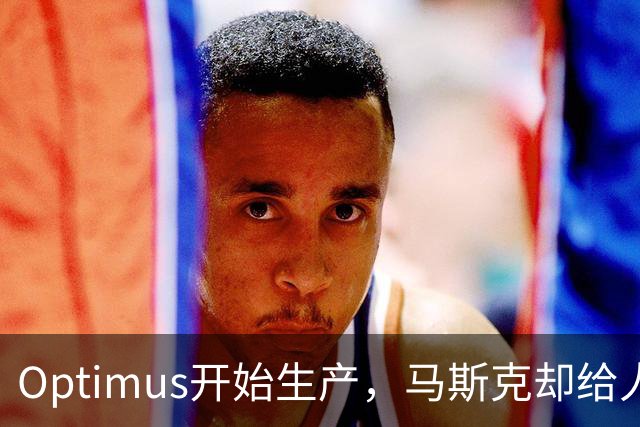 Optimus开始生产，马斯克却给人形机器人降温了