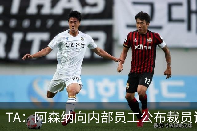 TA：阿森纳向内部员工公布裁员计划，俱乐部拟裁撤合计60个岗位
