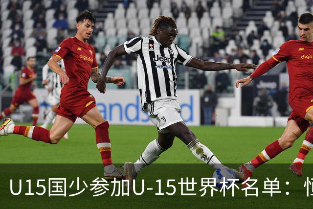 U15国少参加U-15世界杯名单：恒大足校5人入选，留洋球员沙明在列